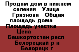 Продам дом в нижнем селении › Улица ­ Грязнова › Общая площадь дома ­ 58 › Площадь участка ­ 16 › Цена ­ 1 080 000 - Башкортостан респ., Белорецкий р-н, Белорецк г. Недвижимость » Дома, коттеджи, дачи продажа   . Башкортостан респ.